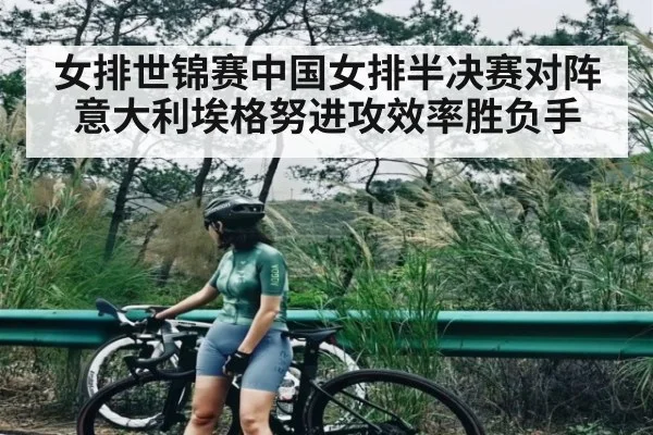 女排世锦赛中国女排半决赛对阵意大利埃格努进攻效率胜负手